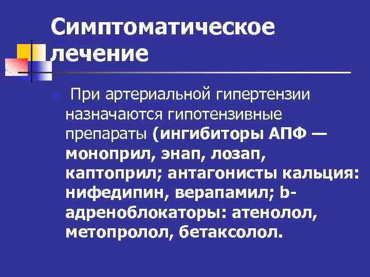 Симптоматическое лечение n При артериальной гипертензии назначаются гипотензивные препараты (ингибиторы АПФ — моноприл, энап,