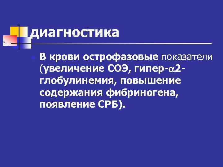 диагностика n В крови острофазовые показатели (увеличение СОЭ, гипер- 2 глобулинемия, повышение содержания фибриногена,