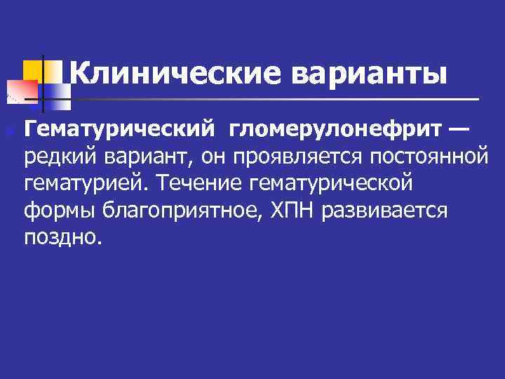 Клинические варианты n Гематурический гломерулонефрит — редкий вариант, он проявляется постоянной гематурией. Течение гематурической