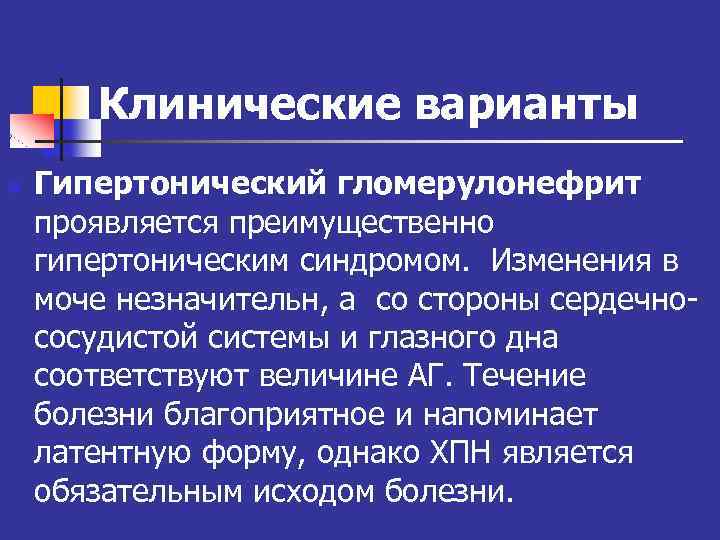 Клинические варианты n Гипертонический гломерулонефрит проявляется преимущественно гипертоническим синдромом. Изменения в моче незначительн, а