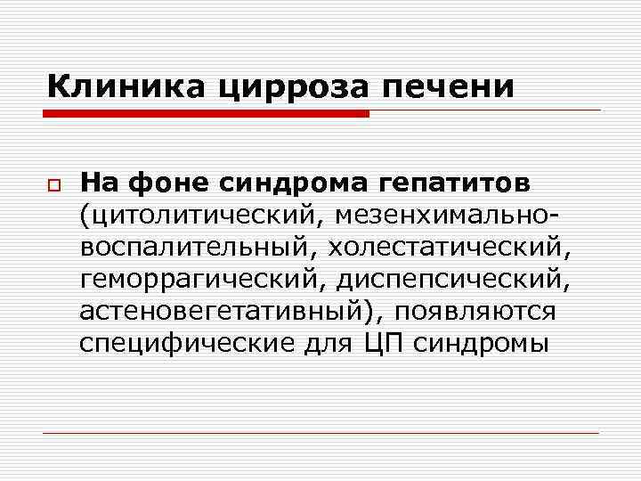 Клиника цирроза печени o На фоне синдрома гепатитов (цитолитический, мезенхимальновоспалительный, холестатический, геморрагический, диспепсический, астеновегетативный),