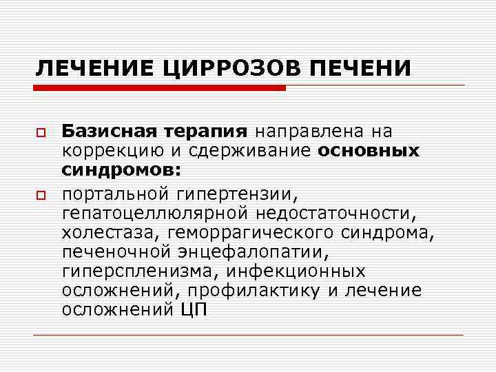 ЛЕЧЕНИЕ ЦИРРОЗОВ ПЕЧЕНИ o o Базисная терапия направлена на коррекцию и сдерживание основных синдромов: