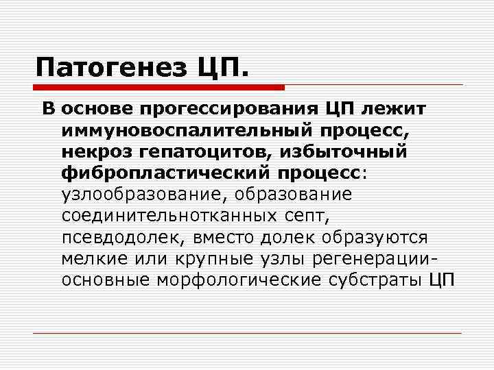 Патогенез ЦП. В основе прогессирования ЦП лежит иммуновоспалительный процесс, некроз гепатоцитов, избыточный фибропластический процесс: