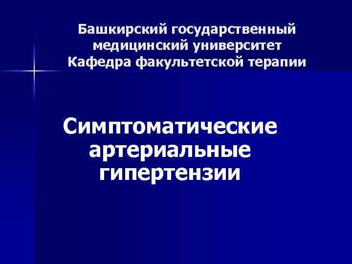 Башкирский государственный медицинский университет Кафедра факультетской терапии Симптоматические артериальные гипертензии 