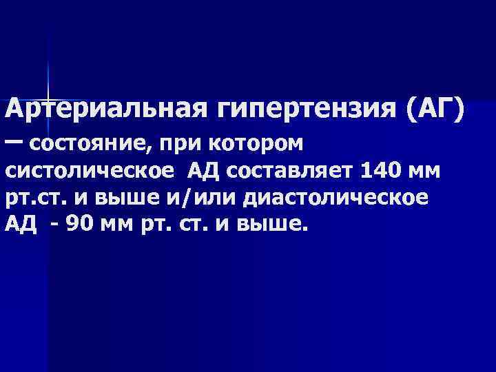 Артериальная гипертензия (АГ) – состояние, при котором систолическое АД составляет 140 мм рт. ст.