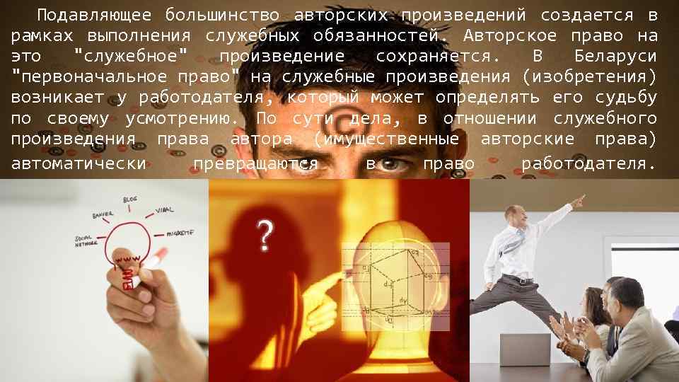  Подавляющее большинство авторских произведений создается в рамках выполнения служебных обязанностей. Авторское право на