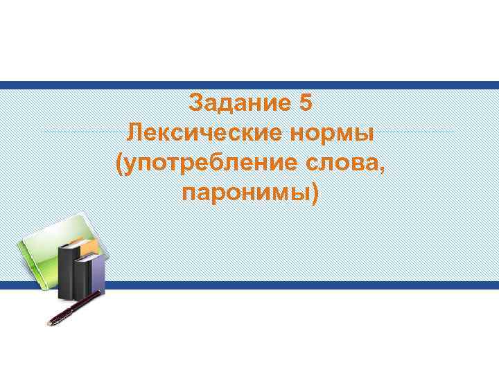 Задание 5 Лексические нормы (употребление слова, паронимы) 