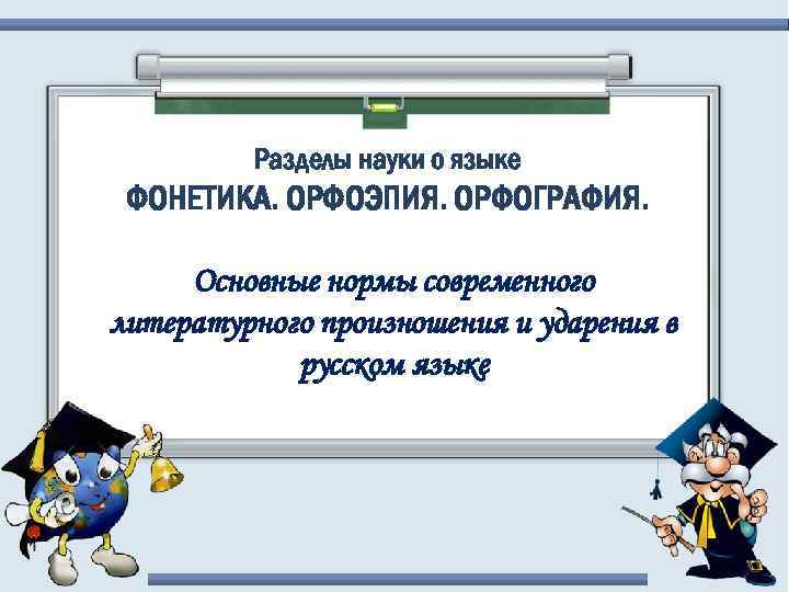 Разделы науки о языке ФОНЕТИКА. ОРФОЭПИЯ. ОРФОГРАФИЯ. Основные нормы современного литературного произношения и ударения