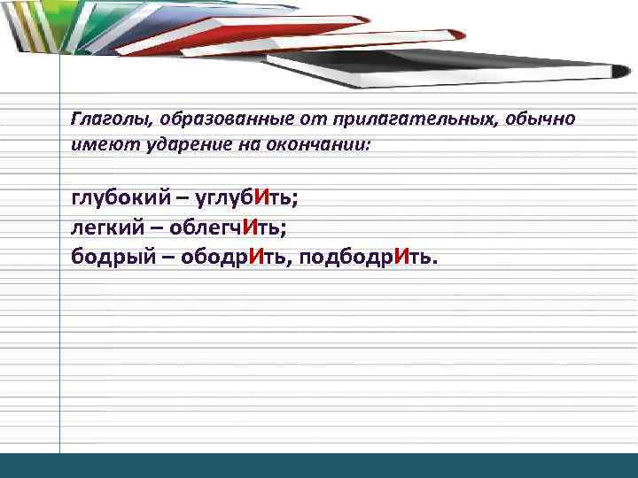 Глаголы, образованные от прилагательных, обычно имеют ударение на окончании: глубокий – углуб. Ить; легкий