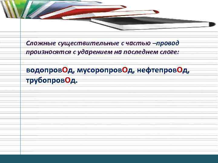 Сложные существительные с частью –провод произносятся с ударением на последнем слоге: водопров. Од, мусоропров.