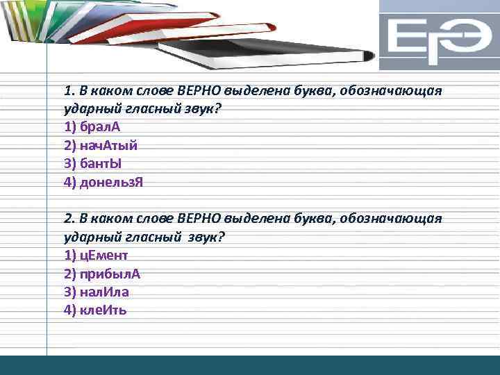 1. В каком слове ВЕРНО выделена буква, обозначающая ударный гласный звук? 1) брал. А