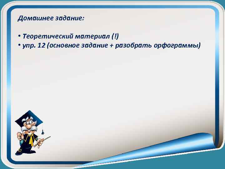 Домашнее задание: • Теоретический материал (!) • упр. 12 (основное задание + разобрать орфограммы)