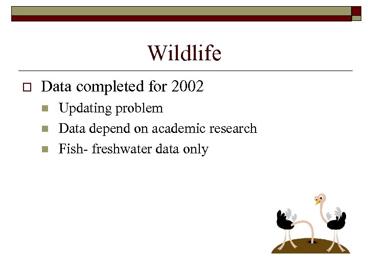Wildlife o Data completed for 2002 n n n Updating problem Data depend on