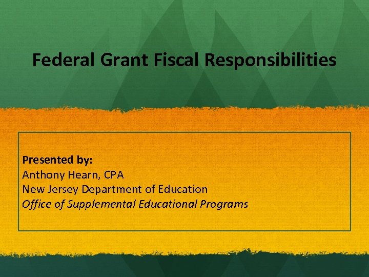 Federal Grant Fiscal Responsibilities Presented by: Anthony Hearn, CPA New Jersey Department of Education