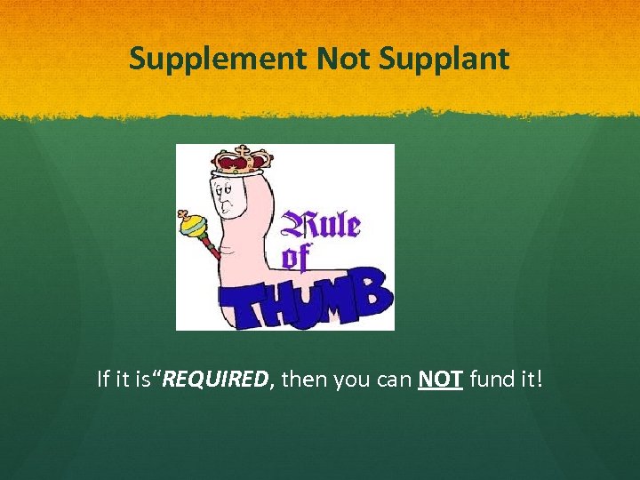 Supplement Not Supplant If it is“REQUIRED, then you can NOT fund it! 