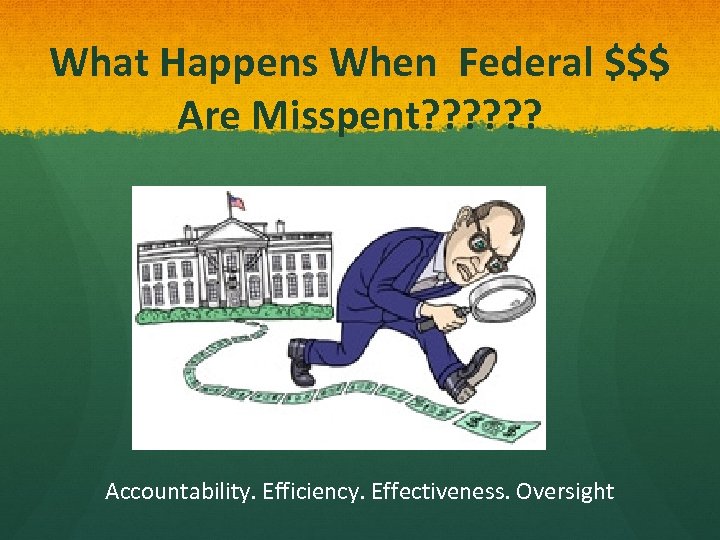 What Happens When Federal $$$ Are Misspent? ? ? Accountability. Efficiency. Effectiveness. Oversight 