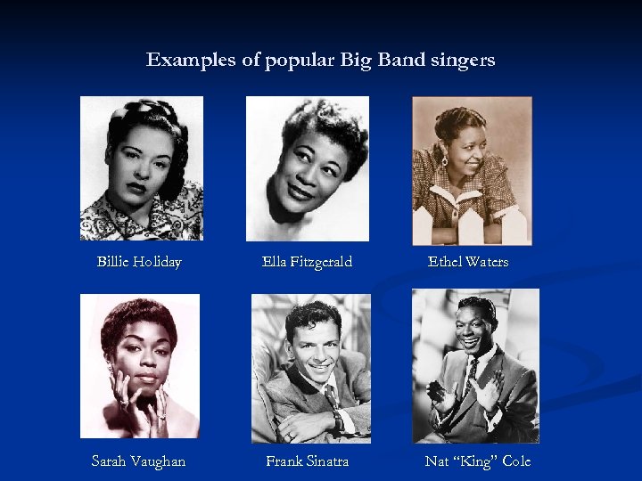Examples of popular Big Band singers Billie Holiday Ella Fitzgerald Ethel Waters Sarah Vaughan