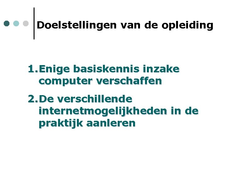 Doelstellingen van de opleiding 1. Enige basiskennis inzake computer verschaffen 2. De verschillende internetmogelijkheden
