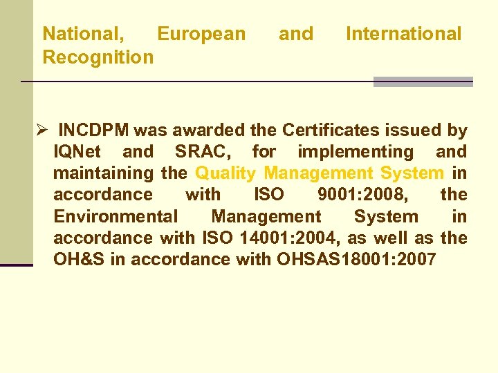National, European Recognition and International Ø INCDPM was awarded the Certificates issued by IQNet