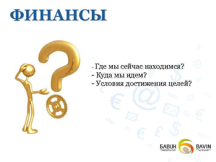 ФИНАНСЫ - Где мы сейчас находимся? - Куда мы идем? - Условия достижения целей?