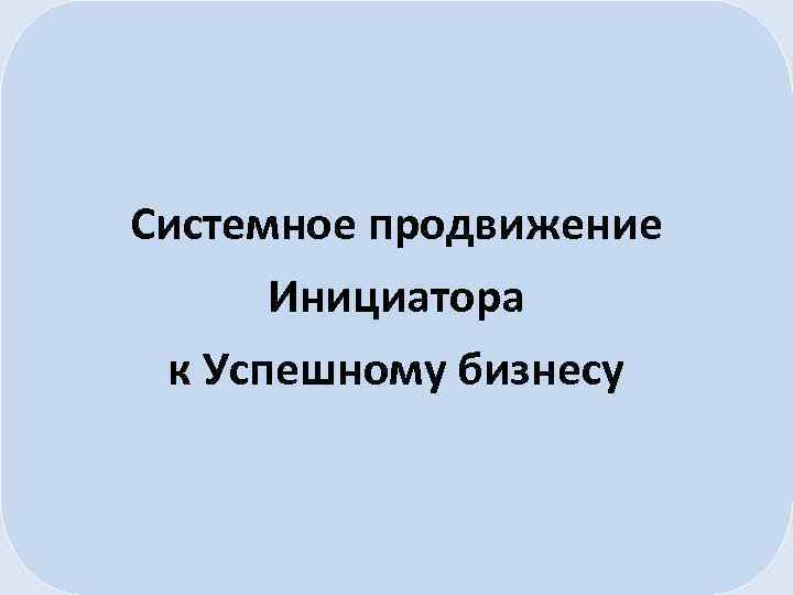 Системное продвижение Инициатора к Успешному бизнесу 