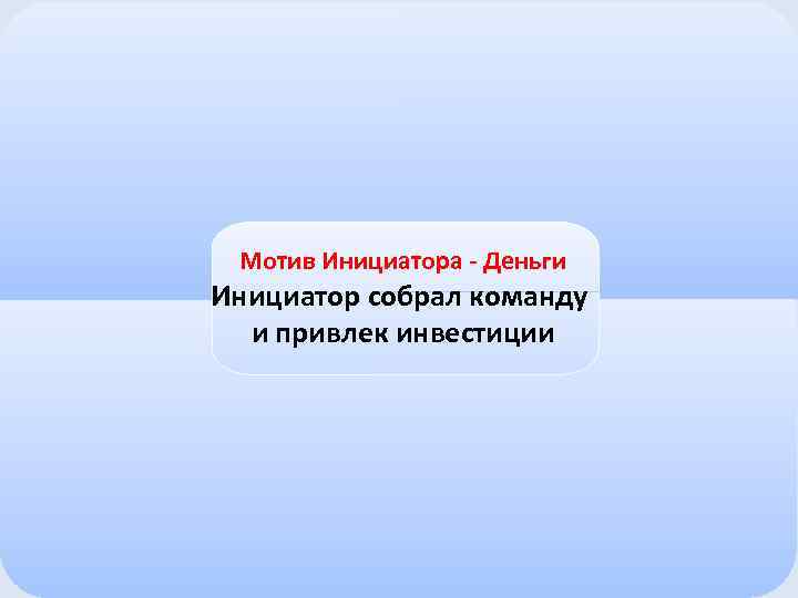 Мотив Инициатора - Деньги Инициатор собрал команду и привлек инвестиции 