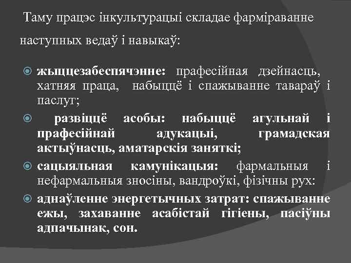 Таму працэс інкультурацыі складае фарміраванне наступных ведаў і навыкаў: жыццезабеспячэнне: прафесійная дзейнасць, хатняя праца,