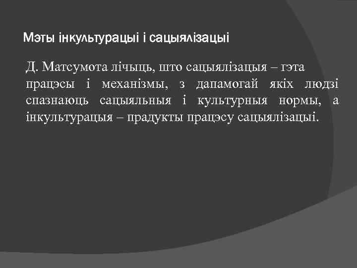 Мэты інкультурацыі і сацыялізацыі Д. Матсумота лічыць, што сацыялізацыя – гэта працэсы і механізмы,
