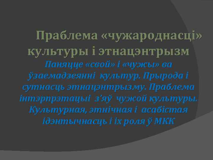 Праблема «чужароднасці» культуры і этнацэнтрызм Паняцце «свой» і «чужы» ва ўзаемадзеянні культур. Прырода і