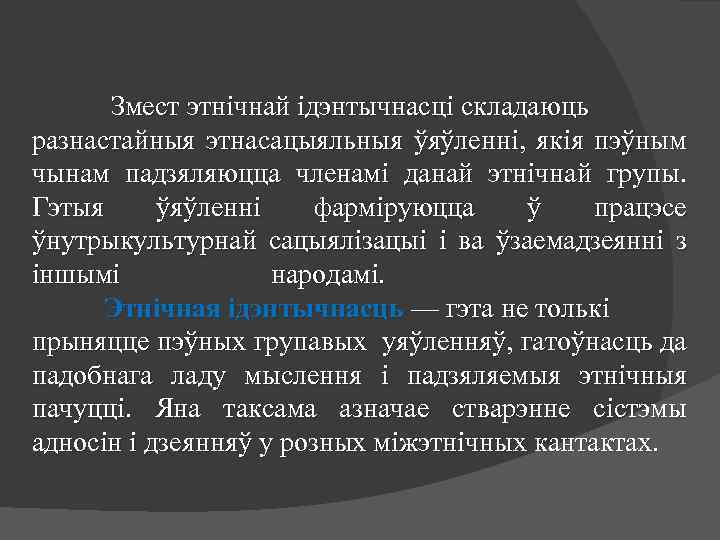 Змест этнічнай ідэнтычнасці складаюць разнастайныя этнасацыяльныя ўяўленні, якія пэўным чынам падзяляюцца членамі данай этнічнай