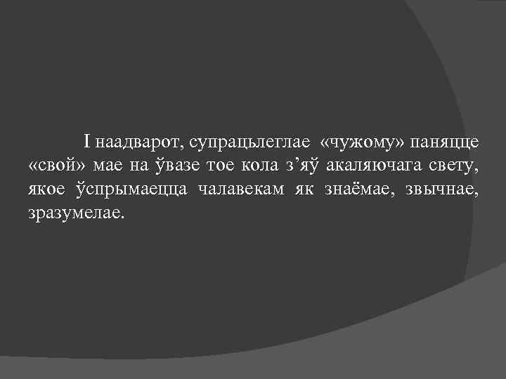І наадварот, супрацьлеглае «чужому» паняцце «свой» мае на ўвазе тое кола з’яў акаляючага свету,