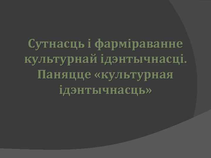 Сутнасць і фарміраванне культурнай ідэнтычнасці. Паняцце «культурная ідэнтычнасць» 