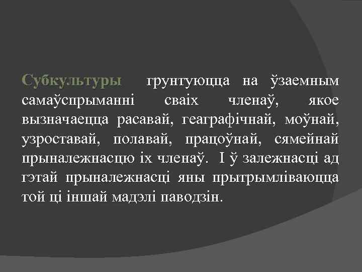 Субкультуры грунтуюцца на ўзаемным самаўспрыманні сваіх членаў, якое вызначаецца расавай, геаграфічнай, моўнай, узроставай, полавай,
