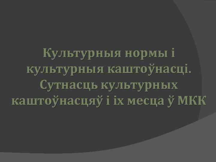 Культурныя нормы і культурныя каштоўнасці. Сутнасць культурных каштоўнасцяў і іх месца ў МКК 