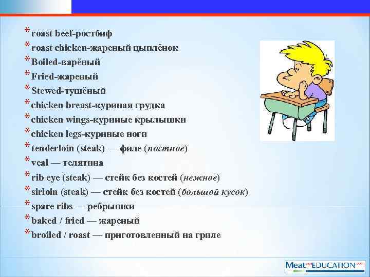 * roast beef-ростбиф * roast chicken-жареный цыплёнок * Boiled-варёный * Fried-жареный * Stewed-тушёный *