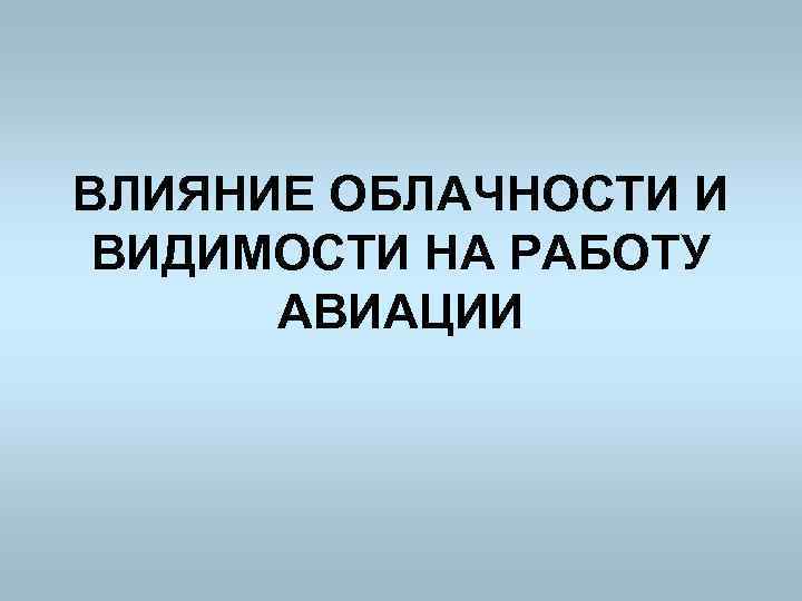 ВЛИЯНИЕ ОБЛАЧНОСТИ И ВИДИМОСТИ НА РАБОТУ АВИАЦИИ 