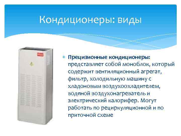 Кондиционеры: виды Прецизионные кондиционеры: представляет собой моноблок, который содержит вентиляционный агрегат, фильтр, холодильную машину