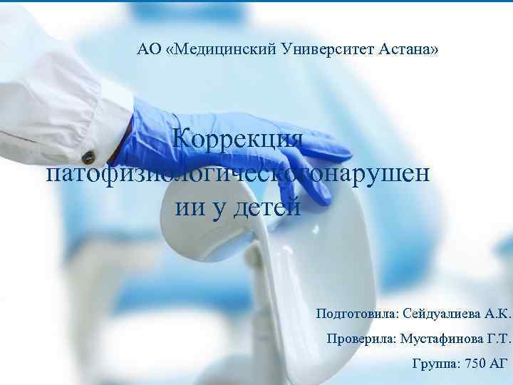 АО «Медицинский Университет Астана» Коррекция патофизиологическогонарушен ии у детей Подготовила: Сейдуалиева А. К. Проверила: