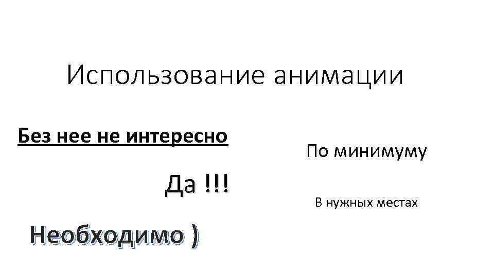 Использование анимации Без нее не интересно Да !!! Необходимо ) По минимуму В нужных