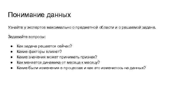 Понимание данных Узнайте у экспертов максимально о предметной области и о решаемой задаче. Задавайте