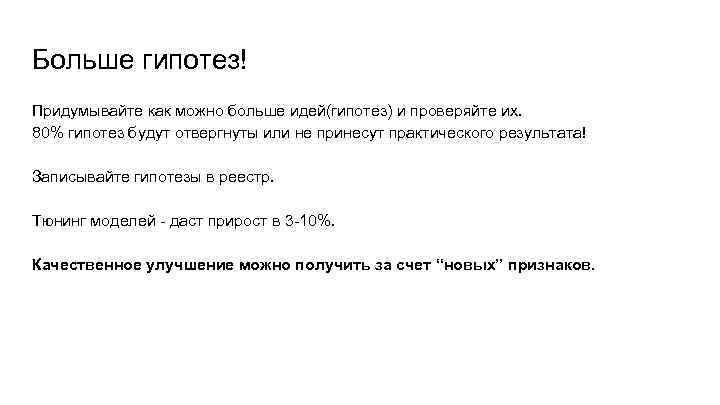 Больше гипотез! Придумывайте как можно больше идей(гипотез) и проверяйте их. 80% гипотез будут отвергнуты