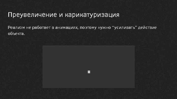 Преувеличение и карикатуризация Реализм не работает в анимациях, поэтому нужно “усиливать” действие объекта. 