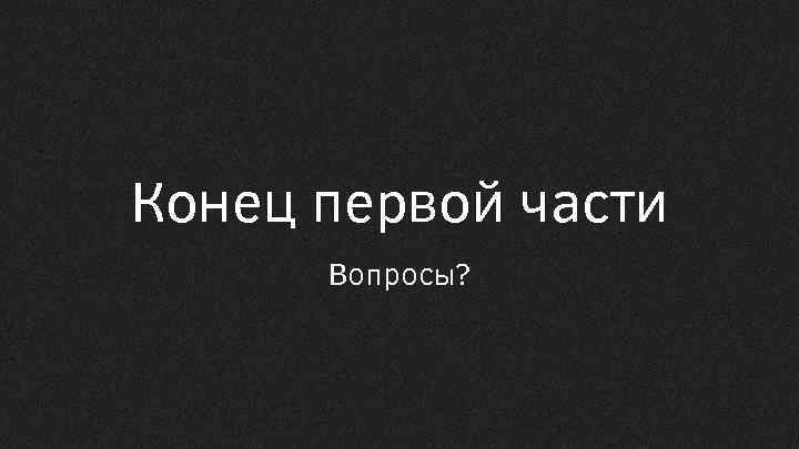 Конец первой части Вопросы? 