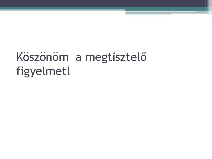 Köszönöm a megtisztelő figyelmet! 