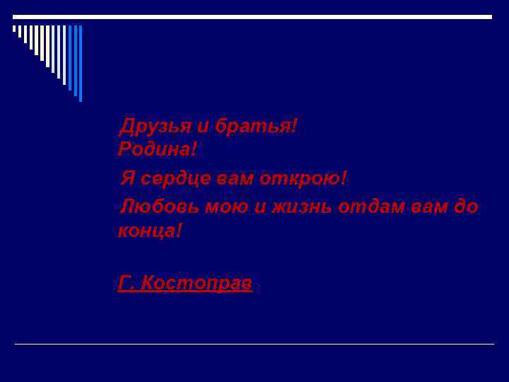 Друзья и братья! Родина! Я сердце вам открою! Любовь мою и жизнь отдам вам