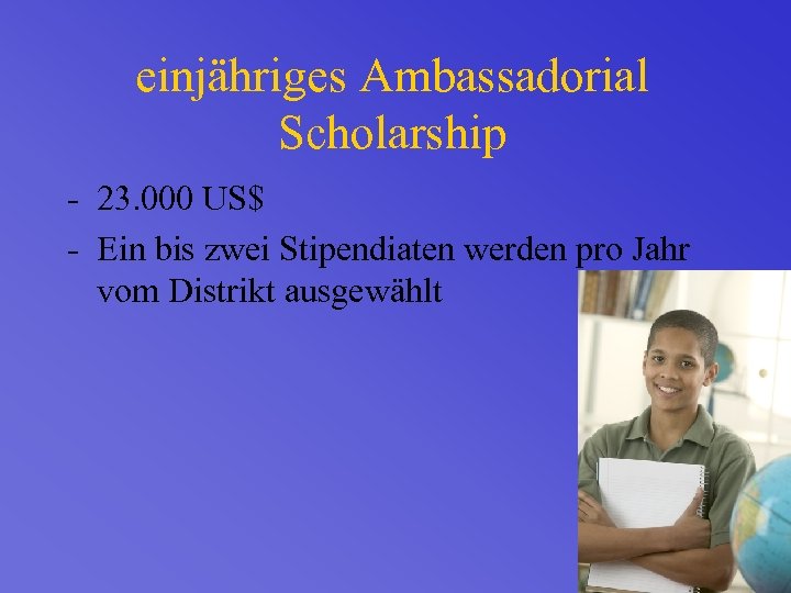 einjähriges Ambassadorial Scholarship - 23. 000 US$ - Ein bis zwei Stipendiaten werden pro