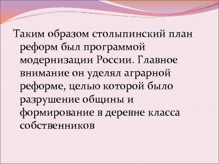 Таким образом столыпинский план реформ был программой модернизации России. Главное внимание он уделял аграрной