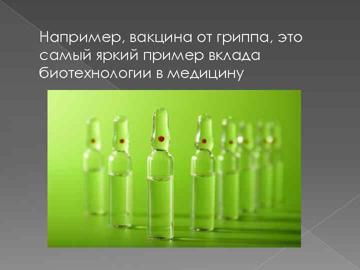 Например, вакцина от гриппа, это самый яркий пример вклада биотехнологии в медицину 