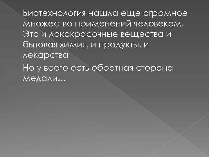 Биотехнология нашла еще огромное множество применений человеком. Это и лакокрасочные вещества и бытовая химия,