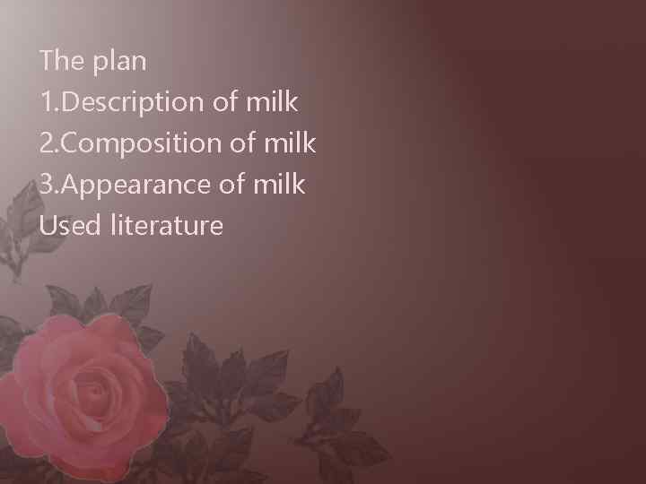 The plan 1. Description of milk 2. Composition of milk 3. Appearance of milk